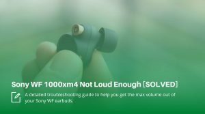 Sony WF 1000xm4 Not Loud Enough Even at Max Volume